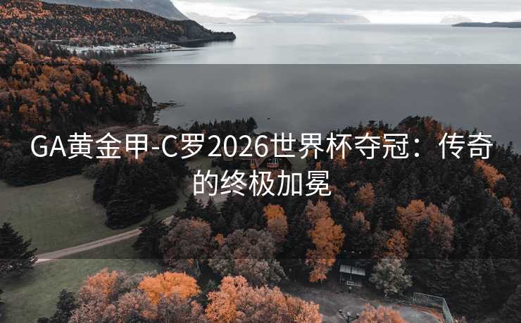 GA黄金甲-C罗2026世界杯夺冠：传奇的终极加冕
