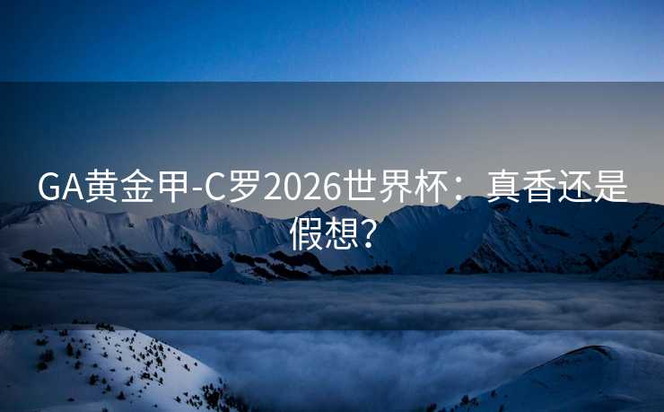 GA黄金甲-C罗2026世界杯：真香还是假想？
