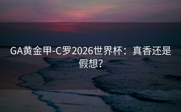 GA黄金甲-C罗2026世界杯：真香还是假想？