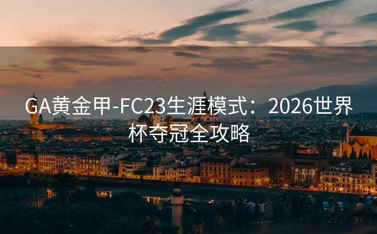 GA黄金甲-FC23生涯模式：2026世界杯夺冠全攻略